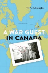 A War Guest in Canada - DOUGLAS,  W.A.B. ; Sarty, Roger ; Comacchio, Cynthia - 9781771123686