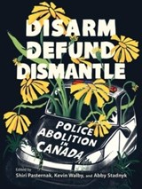 Disarm, Defund, Dismantle - Shiri Pasternak ; Kevin Walby ; Abby Stadnyk - 9781771135924