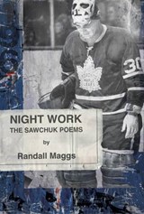 Night Work: The Sawchuk Poems - Randall Maggs - 9781771314947