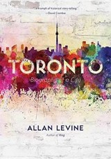 Toronto: Biography of a City - LEVINE,  Allan - 9781771620437