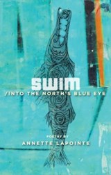 Swim / into the North's Blue Eye - Annette Lapointe - 9781772142112