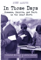 In Those Days: Shamans, Spirits, and Faith in the Inuit North - Kenn Harper - 9781772272543