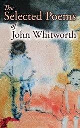 The Selected Poems of John Whitworth - John Whitworth - 9781773492100
