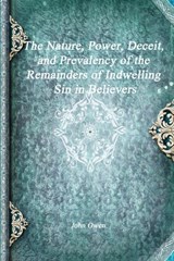 The Nature, Power, Deceit, and Prevalency of the Remainders of Indwelling Sin in Believers - John Owen - 9781773560151