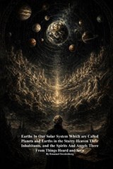 Earths In Our Solar System Which are Called Planets and Earths in the Starry Heaven Their Inhabitants, and the Spirits And Angels There From Things Heard and Seen - Emanuel Swedenborg - 9781773566047