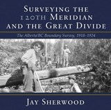 Surveying the 120th Meridian and the Great Divide - Jay Sherwood - 9781773860091