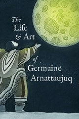 The Life and Art of Germaine Arnattaujuq - Arvaaq Press - 9781774506462