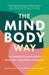 The Mind-Body Way: The Embodied Leader’s Path to Resilience, Connection, and Purpose - Julie Beaulac ; Casey Berglund ; Courtney Amo - 9781774583616