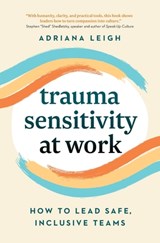 Trauma Sensitivity at Work: How to Lead Safe, Inclusive Teams - Adriana Leigh - 9781774586464