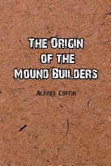 The Origin of the Mound Builders - Alfred Coffin - 9781774817025