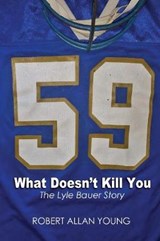 What Doesn't Kill You - The Lyle Bauer Story - YOUNG,  Robert Allan - 9781775034001