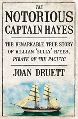 The Notorious Captain Hayes: The Remarkable True Story of The Pirate of The Pacific - Joan Druett - 9781775491354
