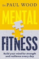 Mental Fitness: How to build mental strength and fitness to take on life's challenges, from bestselling author of HOW TO ESCAPE FROM PRISON - Paul Wood - 9781775491989