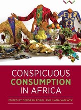 Conspicuous Consumption in Africa - Deborah Posel ; Ilana van Wyk ; Joni Brenner ; Sophie Chevalier ; Claudia Gastrow ; Pamila Gupta ; Adeline Masquelier ; Jabulani Mnisi - 9781776143641
