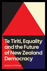 Te Tiriti, Equality and the Future of New Zealand Democracy - Dominic O'Sullivan - 9781776712366