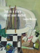 This Is a Story About Your Mother  - Louise Wallace - 9781776920716