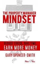 The Property Manager Mindset: Reduce Stress, Save Time, Earn More Money - Gary Spencer-Smith - 9781777162115