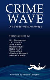Crime Wave 1: Where Maple Meets Murder - Canada West Chapter ; K.L. Abrahamson ; J.E. Barnard ; Melodie Campbell ; Alice Bienia ; Debra Henry ; Winona Kent ; Marcelle Dube ; Merrilee Robson ; Charlotte Morganti - 9781777246617