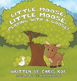Little Moose, Little Moose, Playing With A Goose! - Chris Roy - 9781777403058