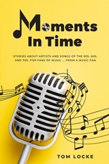 Moments In Time: Stories About Artists And Songs Of The 50s, 60s, And 70s. For Fans Of Music ... From A Music Fan - Tom Locke - 9781777827304
