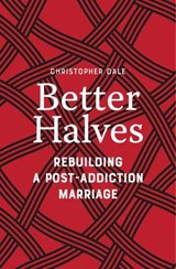Better Halves: Rebuilding a Post-Addiction Marriage - Christopher Dale - 9781778242045