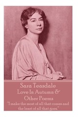 Sara Teasdale - Love In Autumn & Other Poems: "I make the most of all that comes and the least of all that goes." - Sara Teasdale - 9781780009193