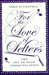 For the Love of Letters: The Joy of Slow Communication - John O'Connell - 9781780721095