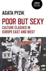 Poor but Sexy – Culture Clashes in Europe East and West - Agata Pyzik - 9781780993942