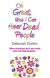 Oh Great, Now I Can Hear Dead People - What would you do if you could suddenly hear real dead people? - Deborah Durbin - 9781780994826