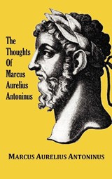 The Thoughts of the Emperor Marcus Aurelius Antoninus - with Biographical Sketch, Philosophy of, Illustrations, Index and Index of Terms - Marcus Aurelius Antoninus - 9781781390245