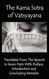 The Kama Sutra of Vatsyayana - Translated From The Sanscrit In Seven Parts With Preface, Introduction and Concluding Remarks - Vatsyayana - 9781781390696