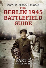 The Berlin 1945 Battlefield Guide: Part 2 - The Battle of Berlin - David Mccormack - 9781781557396