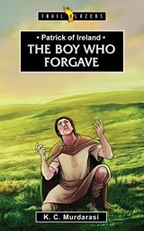 Patrick of Ireland: The Boy Who Forgave - K. C. Murdarasi - 9781781916773