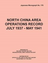 North China Area Operations Record July 1937 - May 1941 (Japanese Monograph No. 178) - Office of Chief Military History - 9781782662525