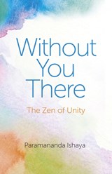 Without You There - The Zen of Unity - Paramananda Ishaya - 9781782794790