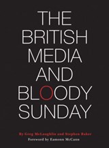 The British Media and Bloody Sunday - Greg McLaughlin ; Stephen (Ulster University) Baker - 9781783201822