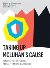 Taking Up McLuhan's Cause - ROBERT K. (UNIVERSITY OF TORONTO,  Canada) Logan ; Corey (Grand Valley State University, USA) Anton ; Lance (Fordham University) Strate - 9781783206940