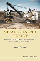 Metals And Energy Finance: Advanced Textbook On The Evaluation Of Mineral And Energy Projects - DENNIS L (IMPERIAL COLLEGE LONDON,  Uk) Buchanan - 9781783268511