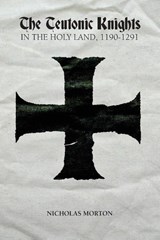 The Teutonic Knights in the Holy Land, 1190-1291 - Nicholas Morton - 9781783271818