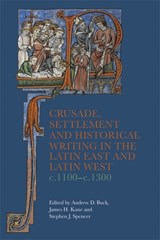 Crusade, Settlement and Historical Writing in the Latin East and Latin West, c. 1100-c.1300 - Andrew D Buck ; Dr James H. Kane ; Stephen J Spencer - 9781783277339
