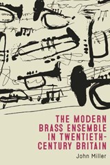 The Modern Brass Ensemble in Twentieth-Century Britain - John Miller - 9781783277346
