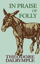 In Praise of Folly - Theodore Dalrymple - 9781783341412