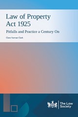 Law of Property Act 1925: Pitfalls and Practice a Century On - Clare Harman Clark - 9781784462840
