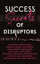 Success Secrets Of Disruptors - Antony Abell ; Kate Faragher ; Daniel Hammond ; Roddy Herbert ; Chris Oâ€™Hare ; Owen Oâ€™Malley ; Paula Petry ; Sarah Piddington ; Malcolm Tullett - 9781784529796
