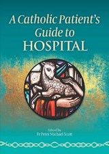 A Catholic Patient's Guide to Hospital - Fr Peter Michael Scott - 9781784691820