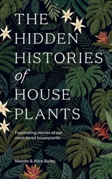 The Hidden Histories of Houseplants - Maddie Bailey ; Alice Bailey - 9781784884178