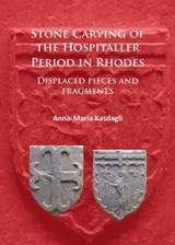 Stone Carving of the Hospitaller Period in Rhodes: Displaced pieces and fragments - Anna-Maria Kasdagli - 9781784914783