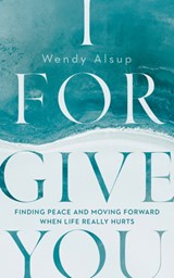 I Forgive You: Finding Peace and Moving Forward When Life Really Hurts - ALSUP,  Wendy - 9781784986865