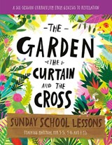 The Garden, the Curtain and the Cross Sunday School Lessons: A Six-Session Curriculum from Genesis to Revelation - Lizzie Laferton - 9781784987169