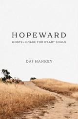 Hopeward: Gospel Grace for Weary Souls - Dai Hankey - 9781784989088